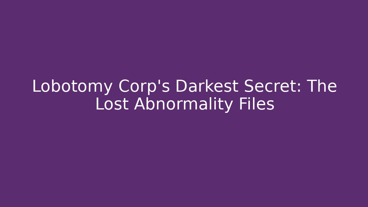 Lobotomy Corp’s Darkest Secret: The Lost Abnormality Files