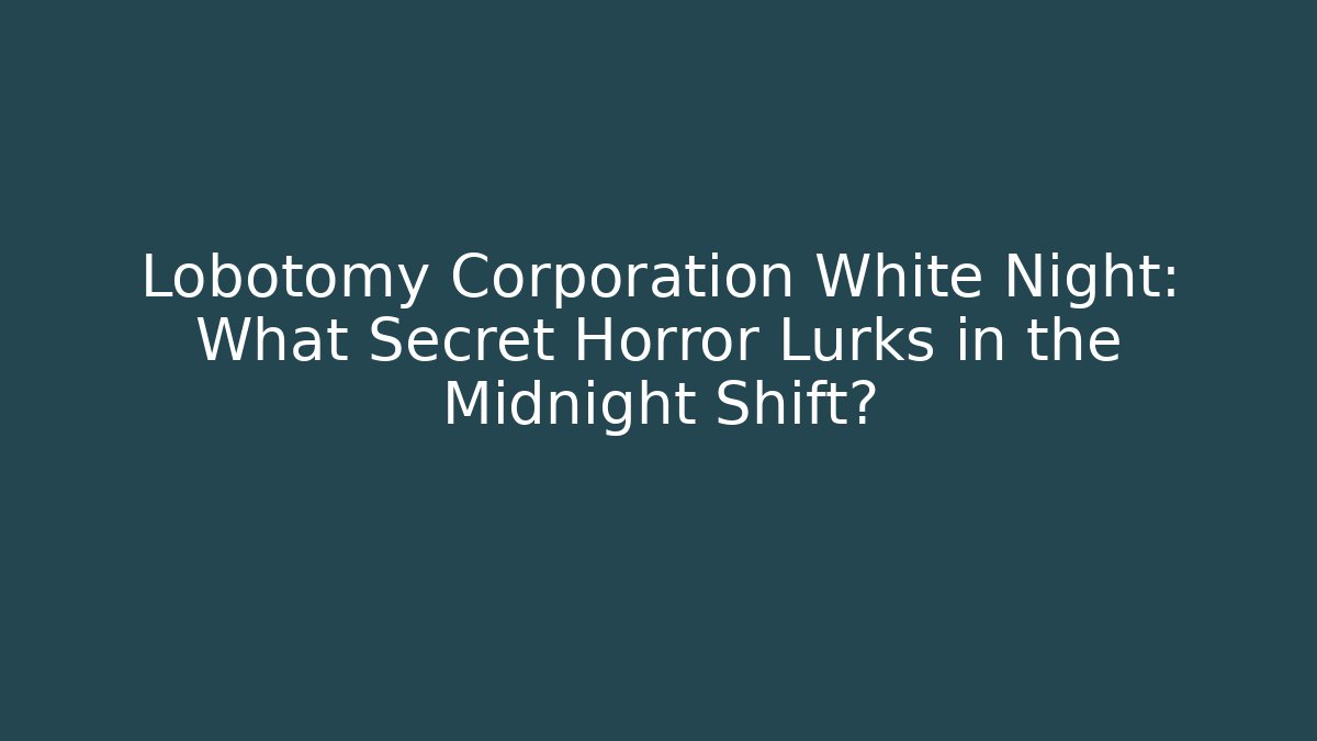 Lobotomy Corporation White Night: What Secret Horror Lurks in the Midnight Shift?