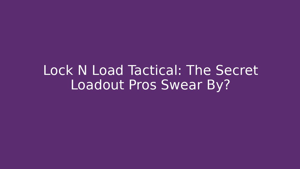 Lock N Load Tactical: The Secret Loadout Pros Swear By?