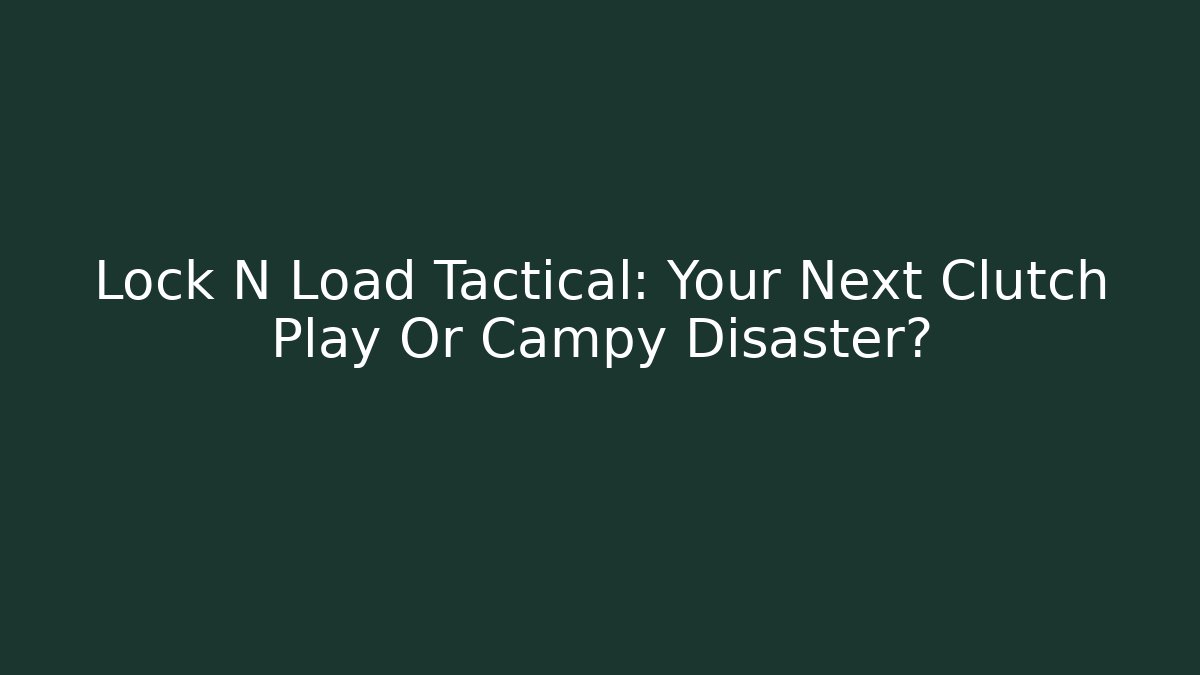 Lock N Load Tactical: Your Next Clutch Play Or Campy Disaster?