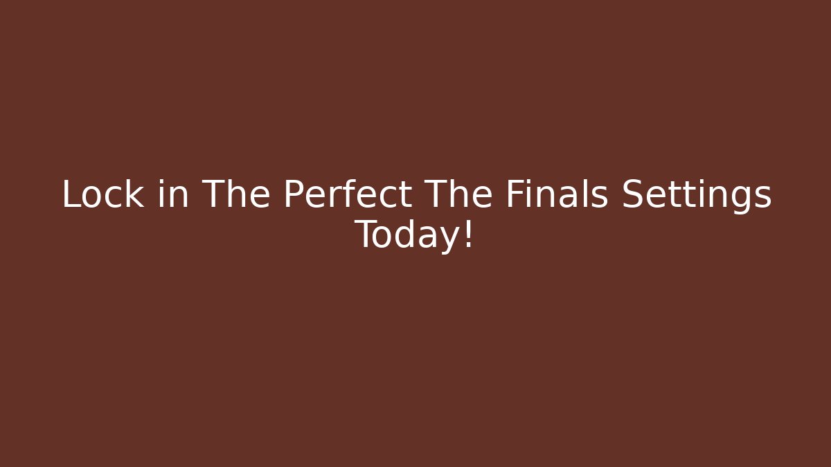 Lock in The Perfect The Finals Settings Today!