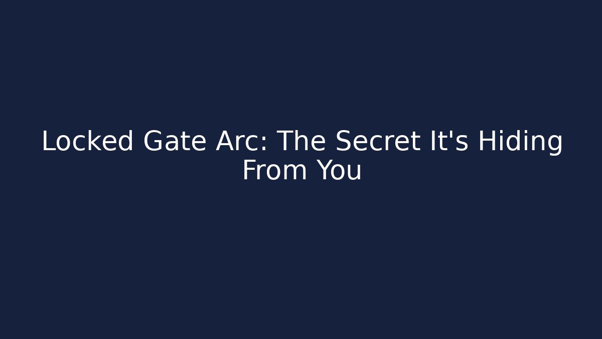 Locked Gate Arc: The Secret It's Hiding From You