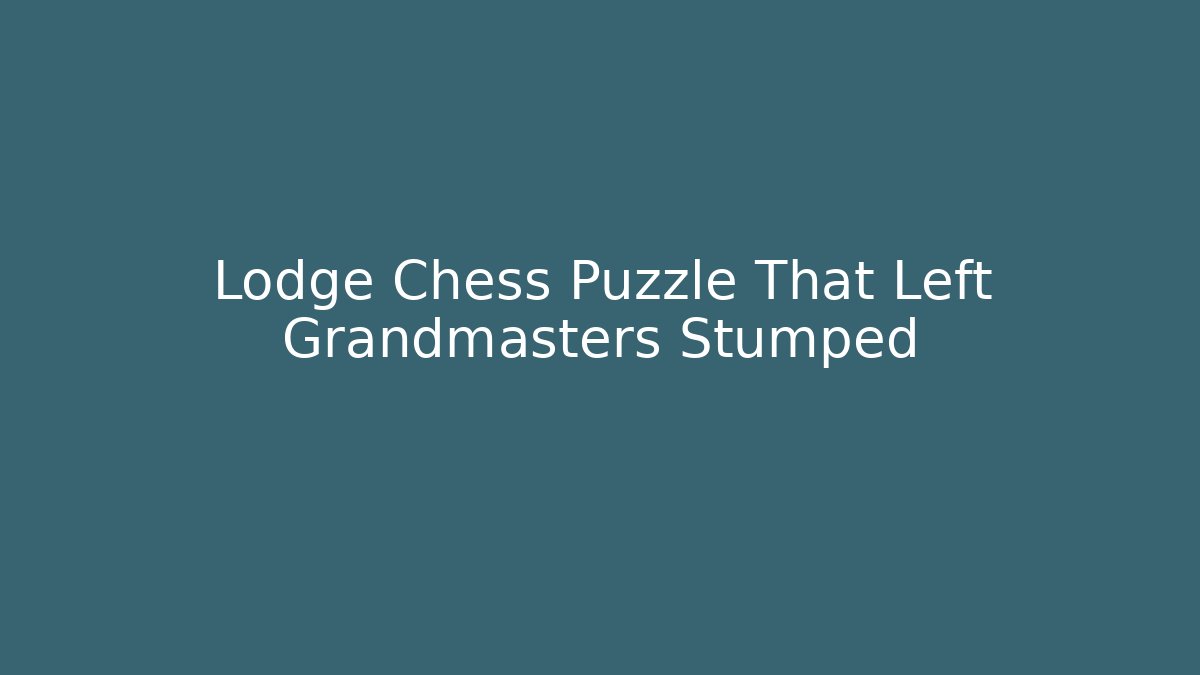 Lodge Chess Puzzle That Left Grandmasters Stumped