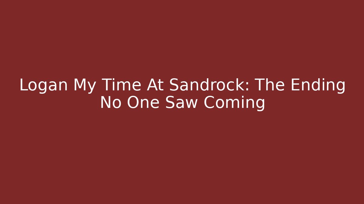 Logan My Time At Sandrock: The Ending No One Saw Coming