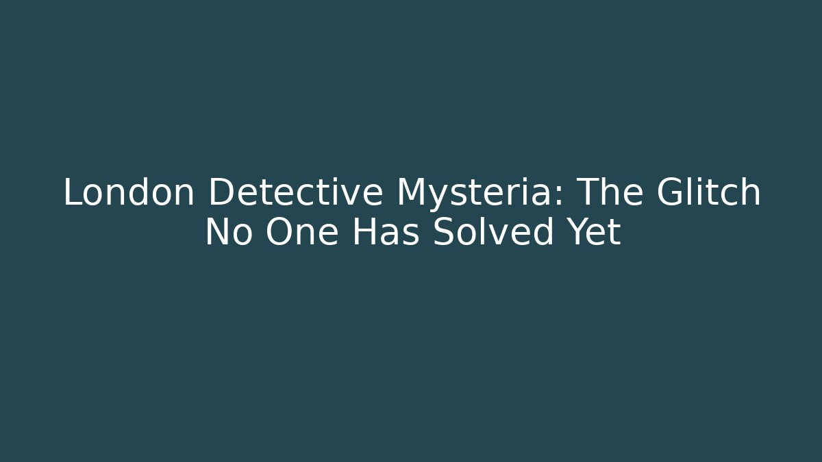 London Detective Mysteria: The Glitch No One Has Solved Yet
