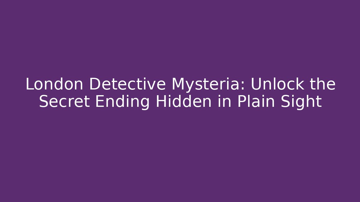 London Detective Mysteria: Unlock the Secret Ending Hidden in Plain Sight