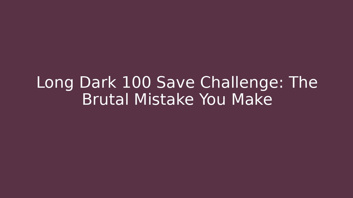 Long Dark 100 Save Challenge: The Brutal Mistake You Make - Boomer Naturals