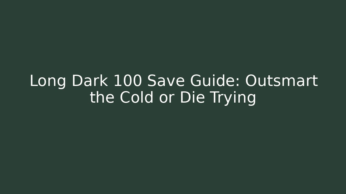 Long Dark 100 Save Guide: Outsmart the Cold or Die Trying - Boomer Naturals
