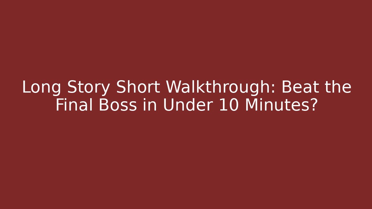 Long Story Short Walkthrough: Beat the Final Boss in Under 10 Minutes?