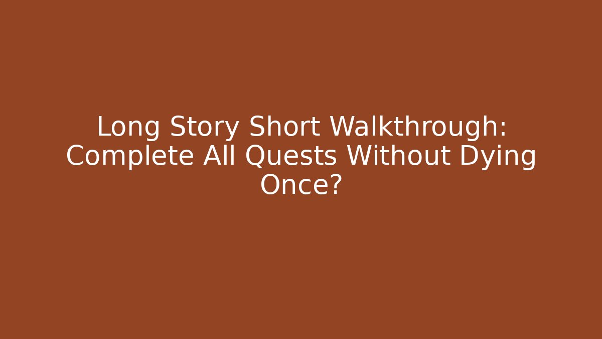 Long Story Short Walkthrough: Complete All Quests Without Dying Once?