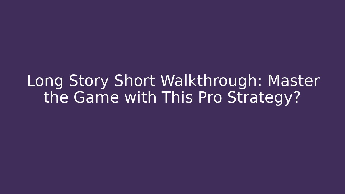 Long Story Short Walkthrough: Master the Game with This Pro Strategy?