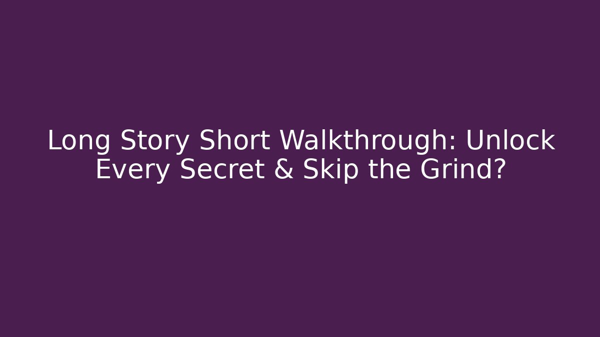Long Story Short Walkthrough: Unlock Every Secret & Skip the Grind?