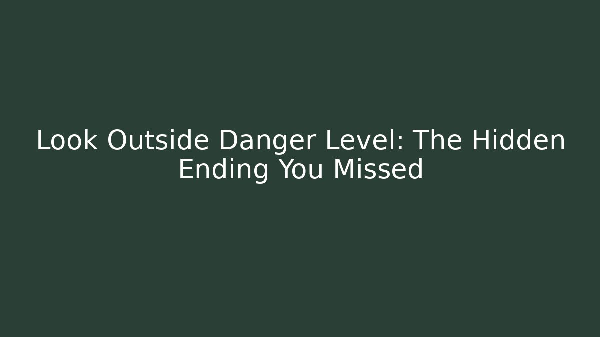 Look Outside Danger Level: The Hidden Ending You Missed - Boomer Naturals