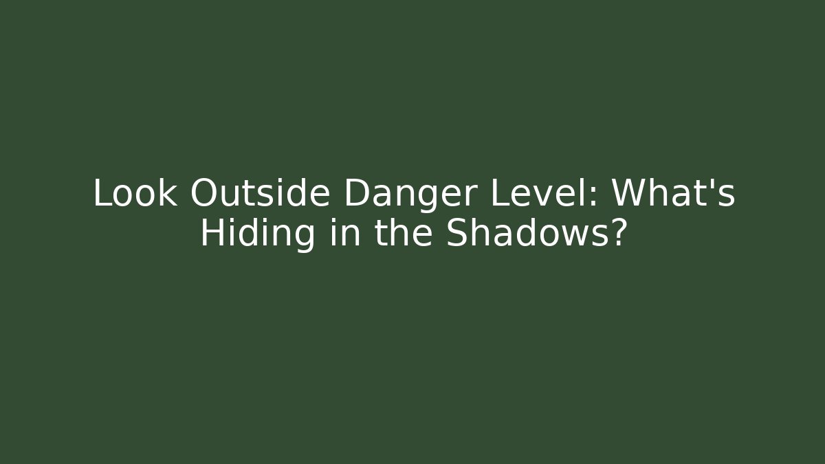 Look Outside Danger Level: What's Hiding in the Shadows?