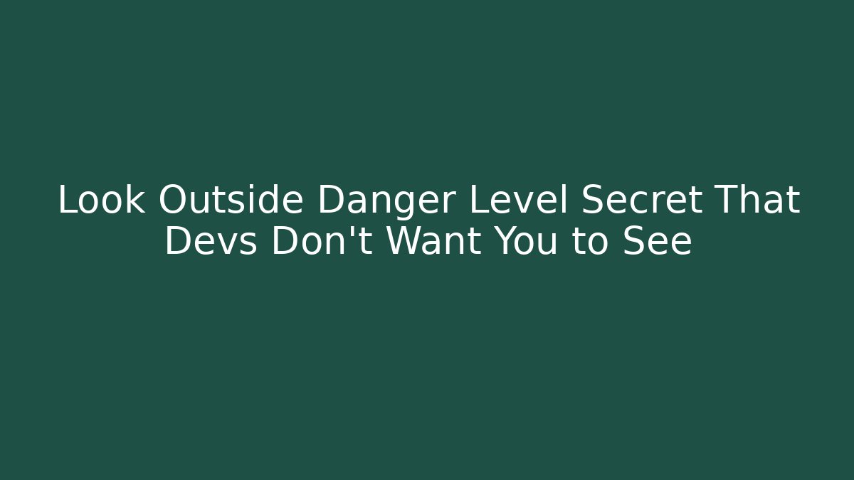 Look Outside Danger Level Secret That Devs Don't Want You to See
