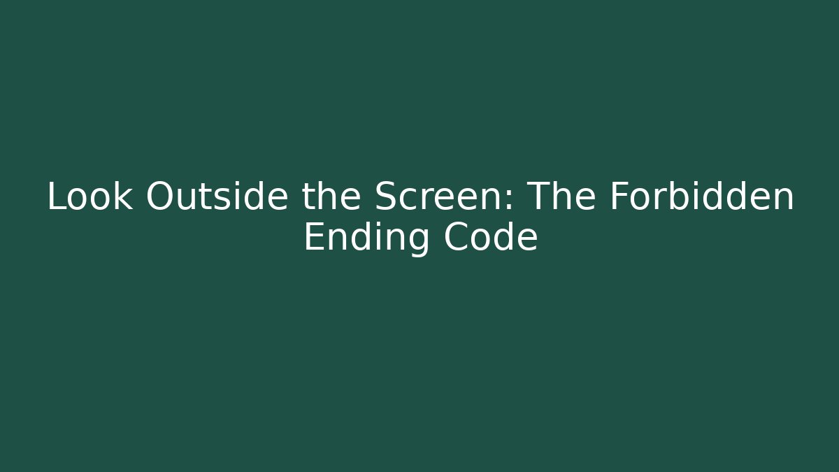 Look Outside the Screen: The Forbidden Ending Code