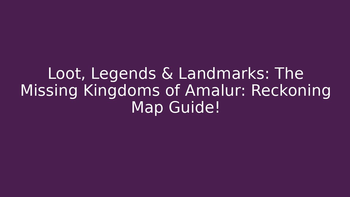 Loot, Legends & Landmarks: The Missing Kingdoms of Amalur: Reckoning Map Guide!