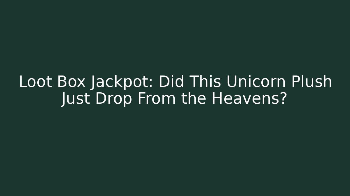 Loot Box Jackpot: Did This Unicorn Plush Just Drop From the Heavens?