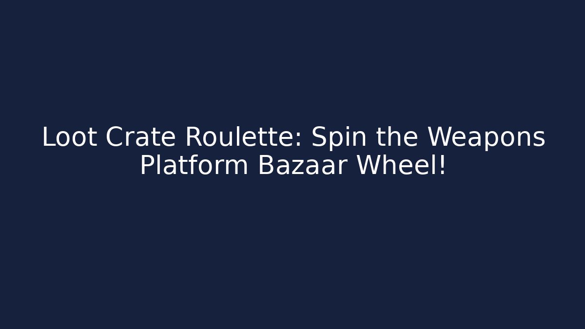 Loot Crate Roulette: Spin the Weapons Platform Bazaar Wheel! - Boomer Naturals