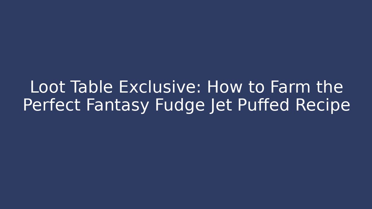 Loot Table Exclusive: How to Farm the Perfect Fantasy Fudge Jet Puffed Recipe