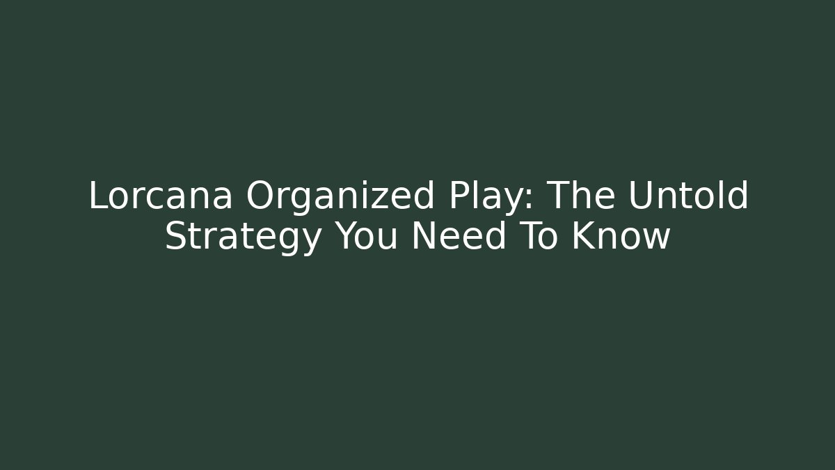 Lorcana Organized Play: The Untold Strategy You Need To Know