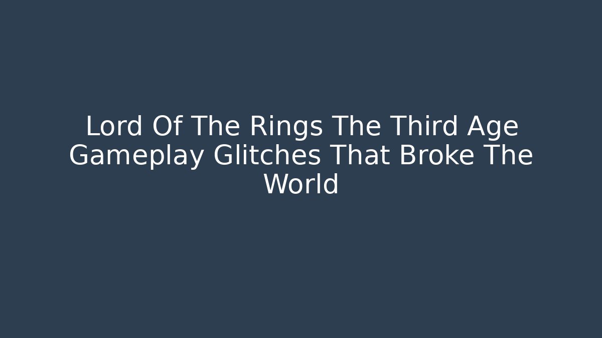 Lord Of The Rings The Third Age Gameplay Glitches That Broke The World - Boomer Naturals
