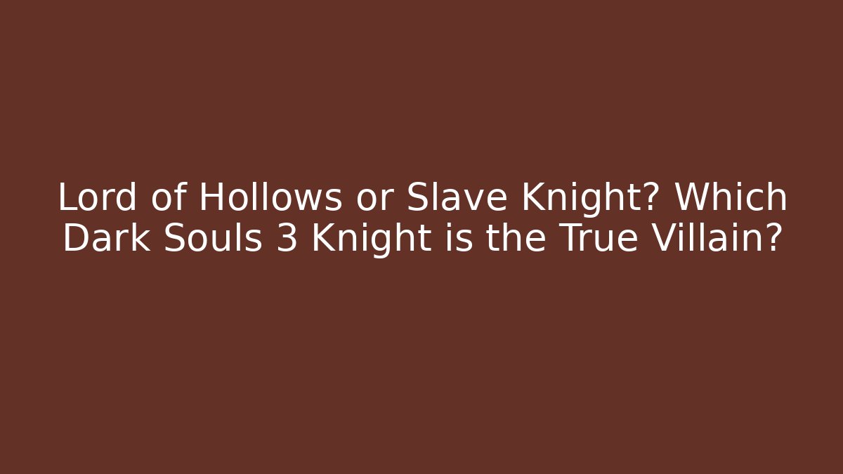 Lord of Hollows or Slave Knight? Which Dark Souls 3 Knight is the True Villain?