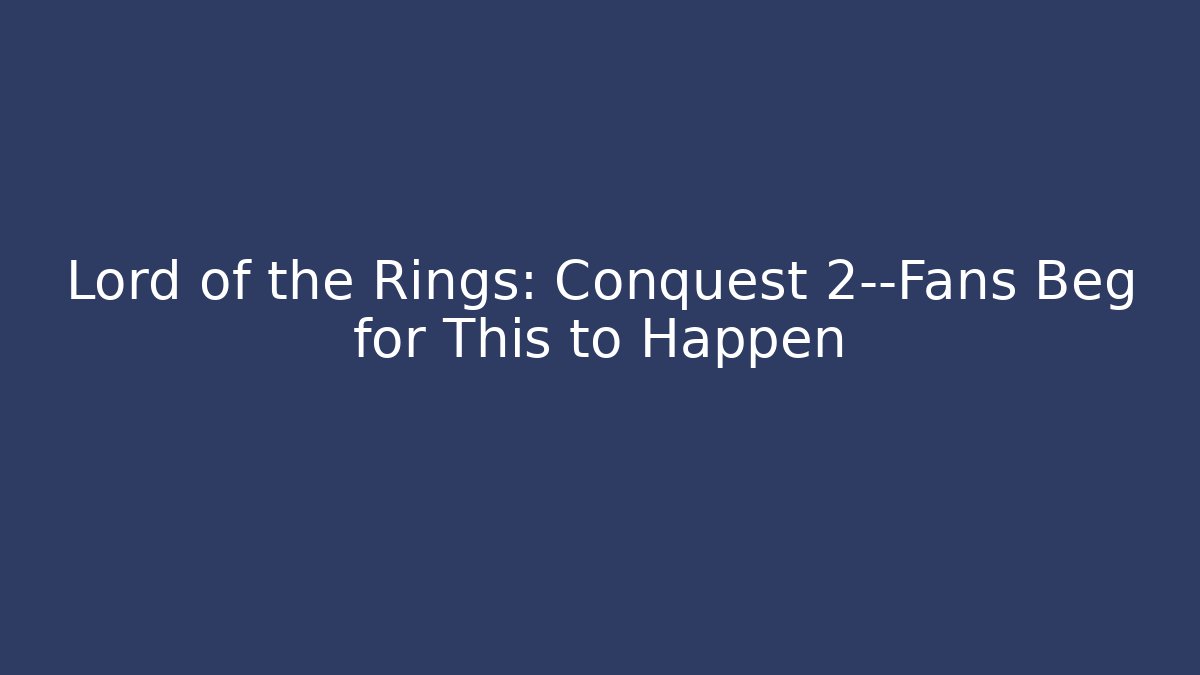 Lord of the Rings: Conquest 2—Fans Beg for This to Happen
