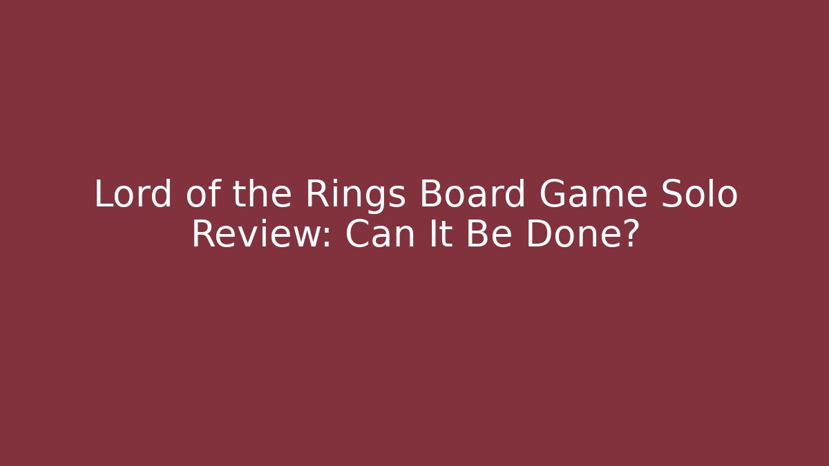 Lord of the Rings Board Game Solo Review: Can It Be Done? - Boomer Naturals