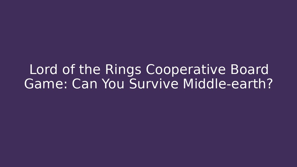 Lord of the Rings Cooperative Board Game: Can You Survive Middle-earth?