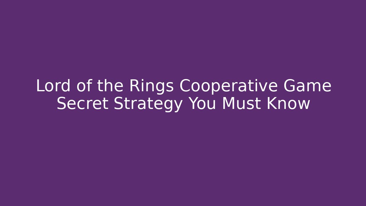 Lord of the Rings Cooperative Game Secret Strategy You Must Know
