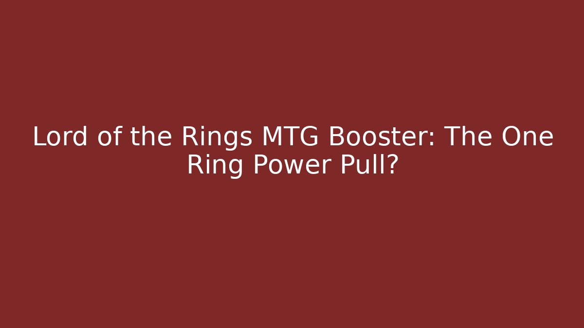 Lord of the Rings MTG Booster: The One Ring Power Pull?