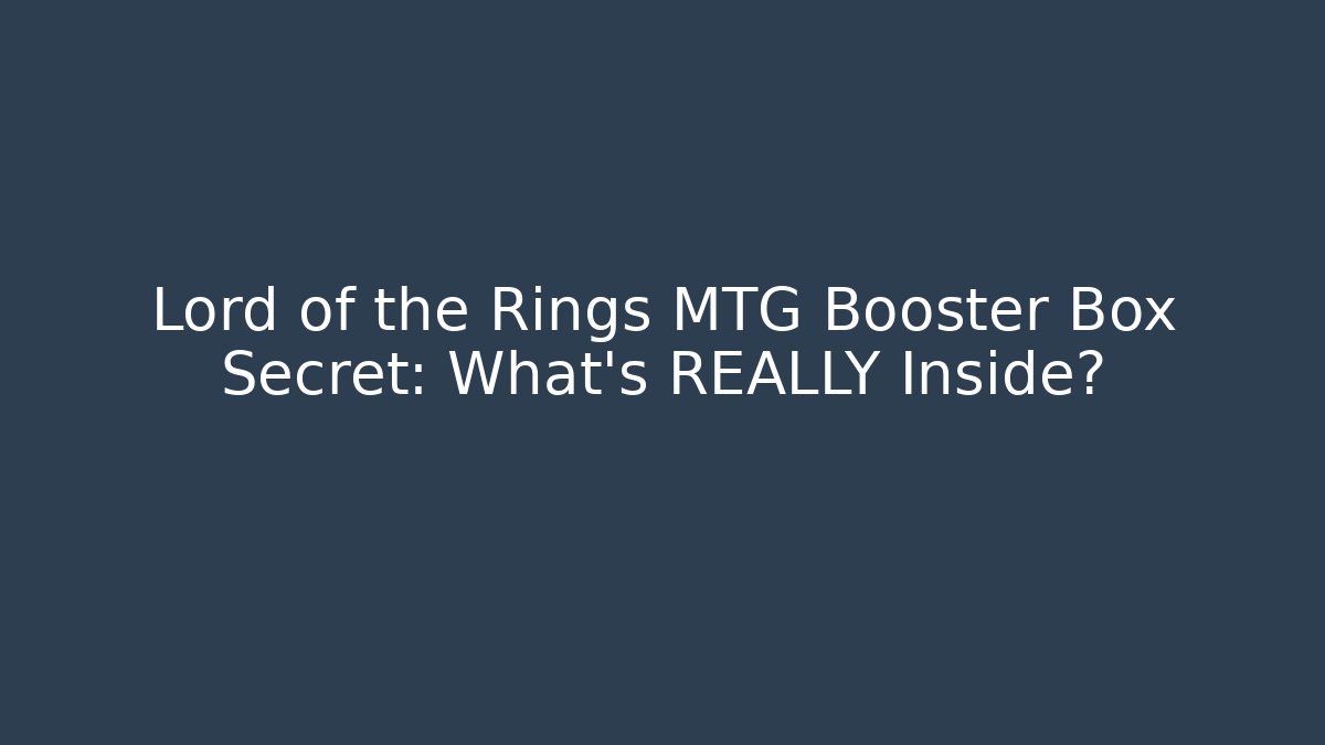 Lord of the Rings MTG Booster Box Secret: What's REALLY Inside?