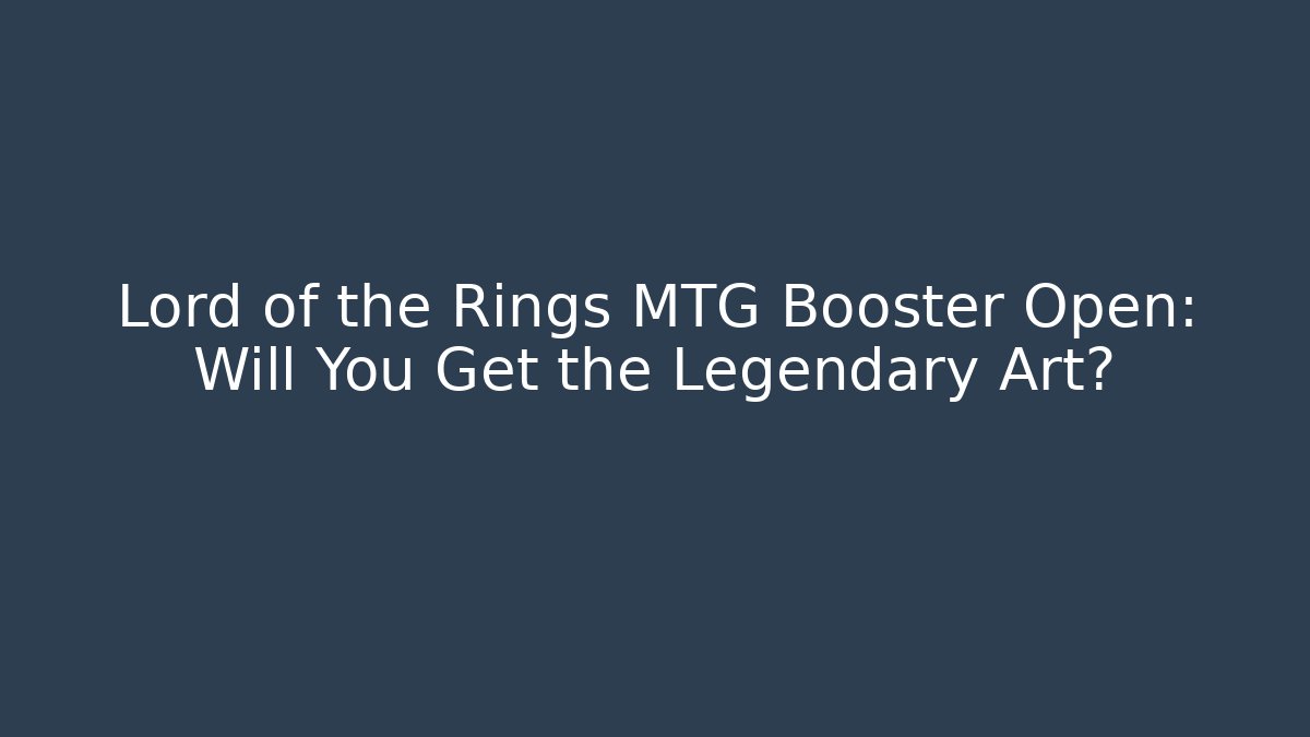 Lord of the Rings MTG Booster Open: Will You Get the Legendary Art?