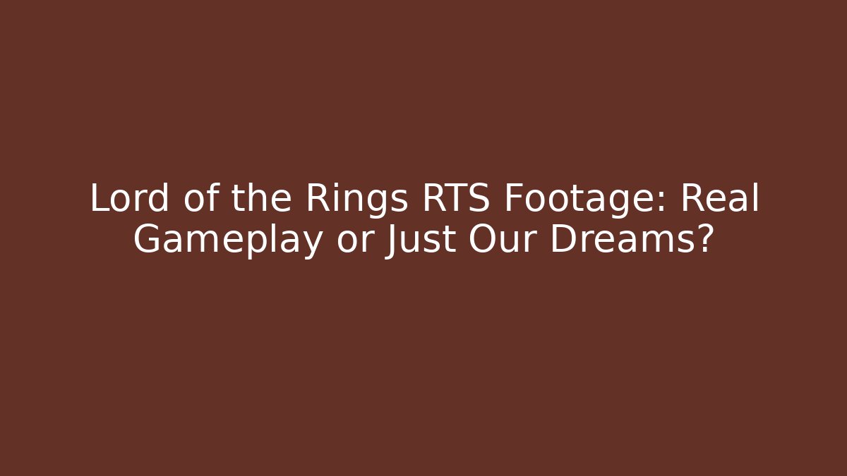 Lord of the Rings RTS Footage: Real Gameplay or Just Our Dreams?