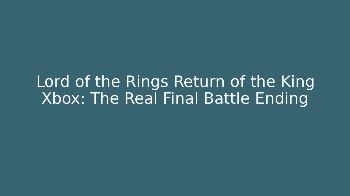 Lord of the Rings Return of the King Xbox: The Real Final Battle Ending - Boomer Naturals