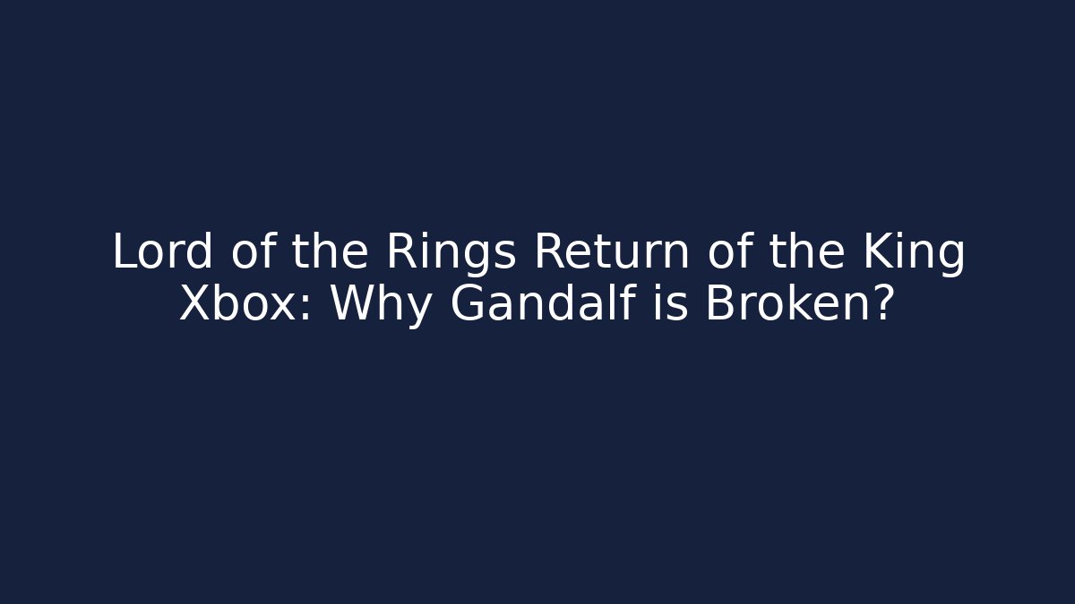 Lord of the Rings Return of the King Xbox: Why Gandalf is Broken? - Boomer Naturals