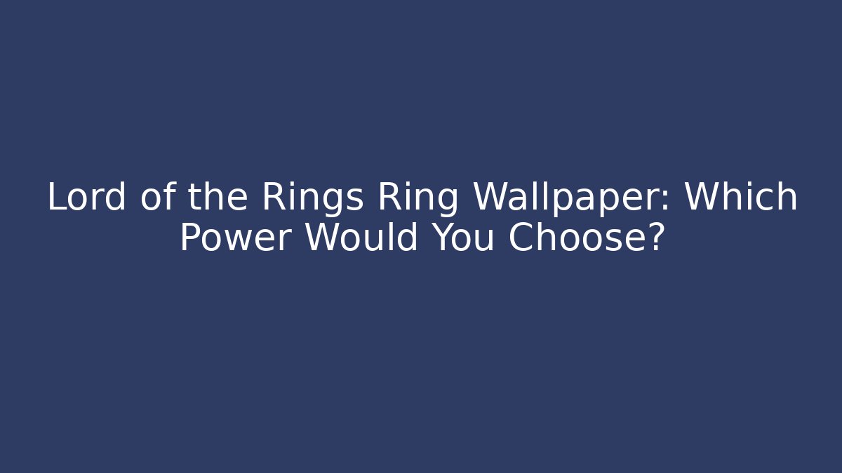 Lord of the Rings Ring Wallpaper: Which Power Would You Choose?