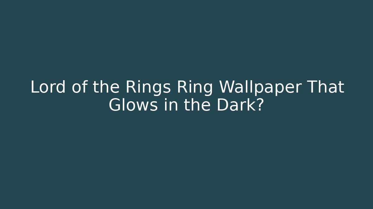 Lord of the Rings Ring Wallpaper That Glows in the Dark?
