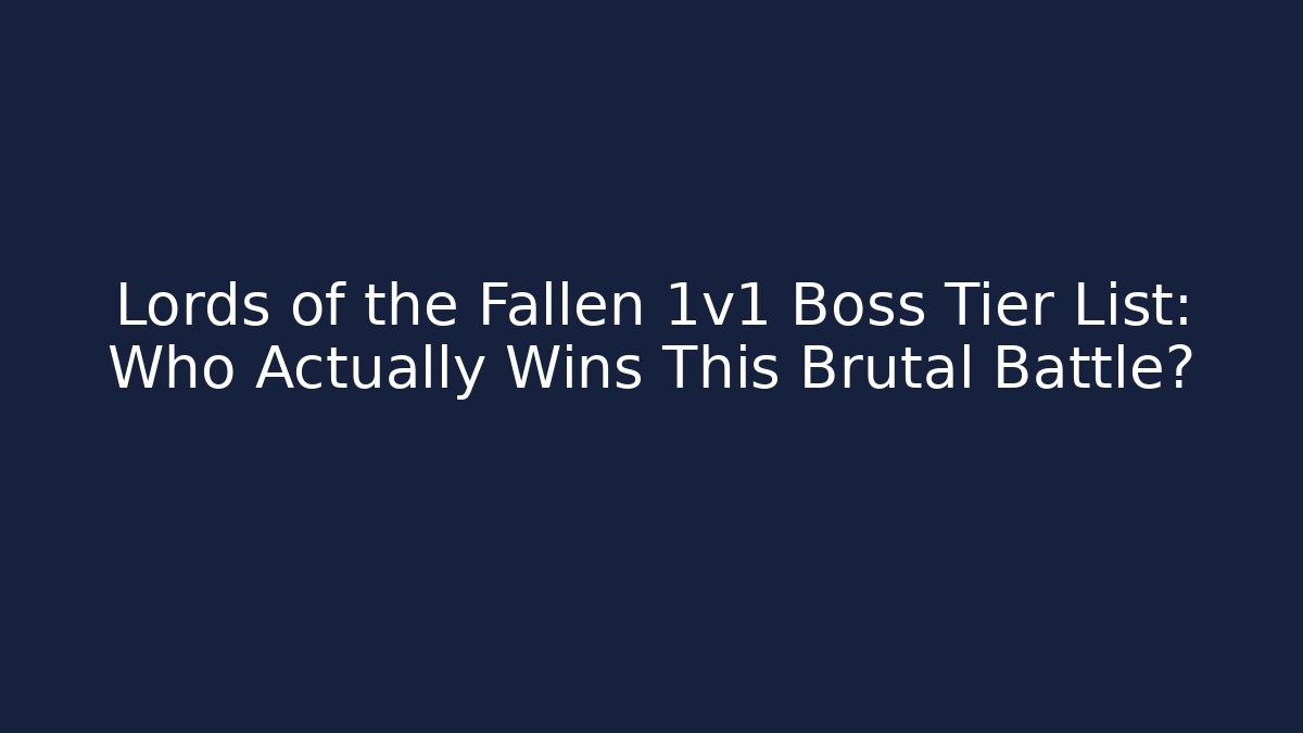 Lords of the Fallen 1v1 Boss Tier List: Who Actually Wins This Brutal Battle?