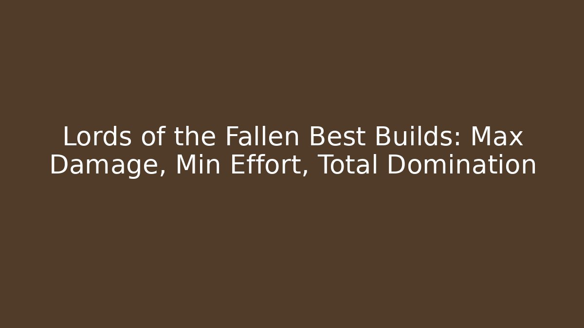 Lords of the Fallen Best Builds: Max Damage, Min Effort, Total Domination