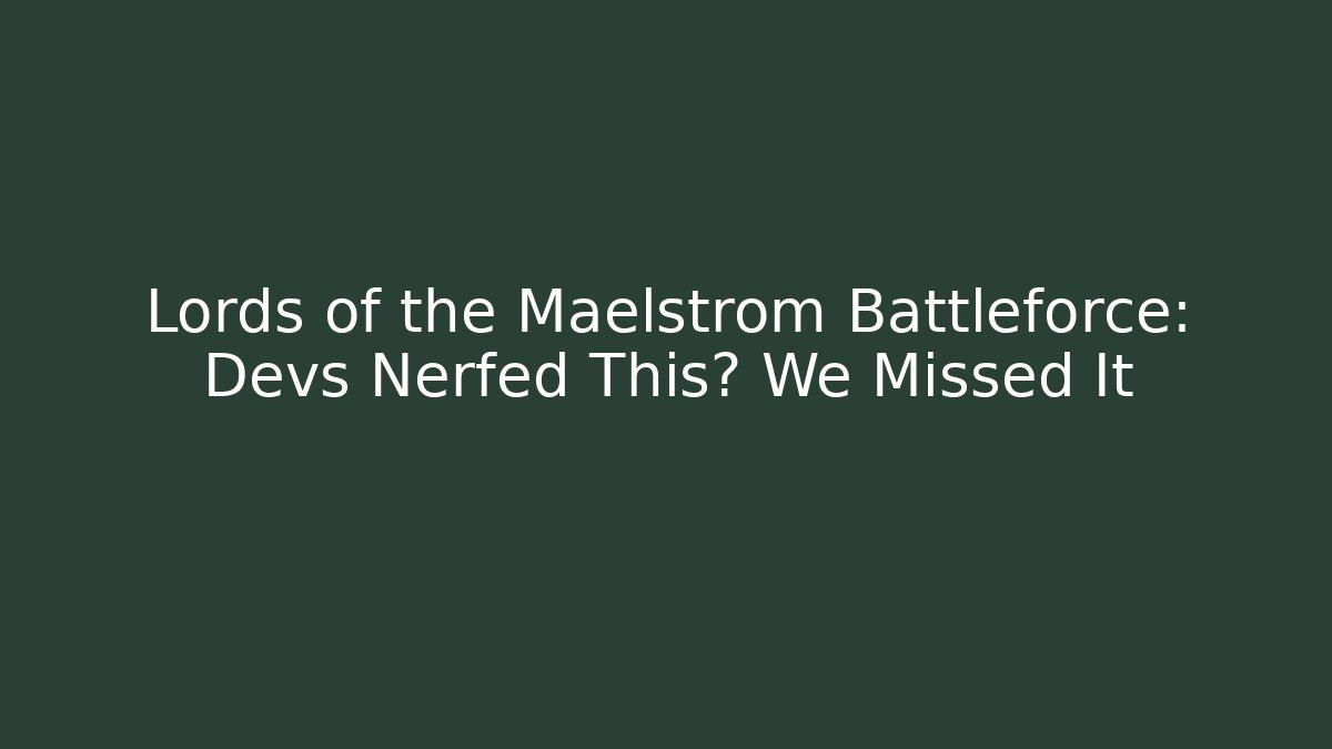Lords of the Maelstrom Battleforce: Devs Nerfed This? We Missed It