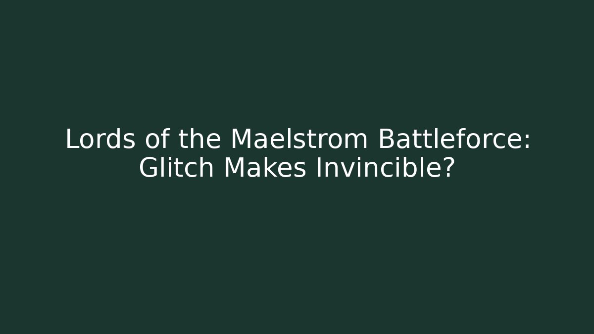 Lords of the Maelstrom Battleforce: Glitch Makes Invincible?