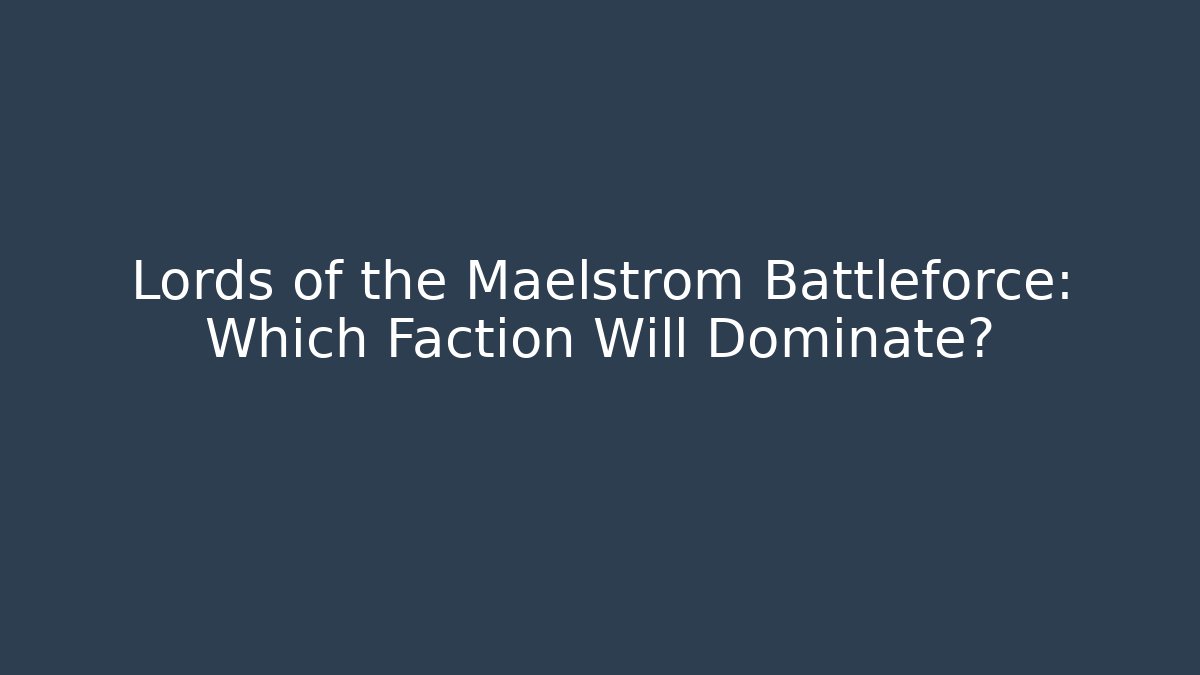 Lords of the Maelstrom Battleforce: Which Faction Will Dominate?