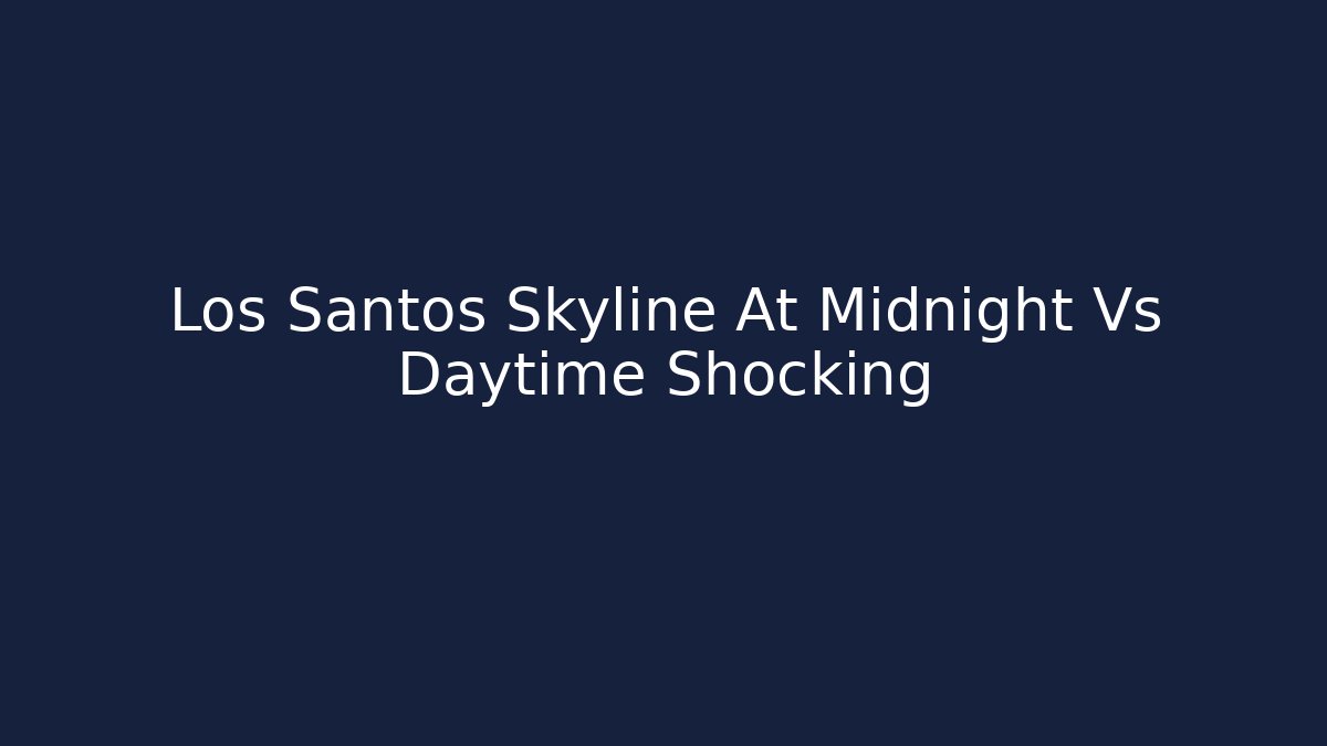 Los Santos Skyline At Midnight Vs Daytime Shocking