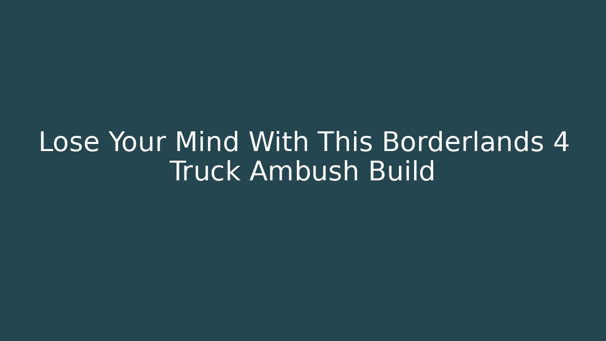 Lose Your Mind With This Borderlands 4 Truck Ambush Build