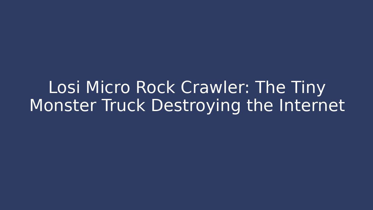Losi Micro Rock Crawler: The Tiny Monster Truck Destroying the Internet