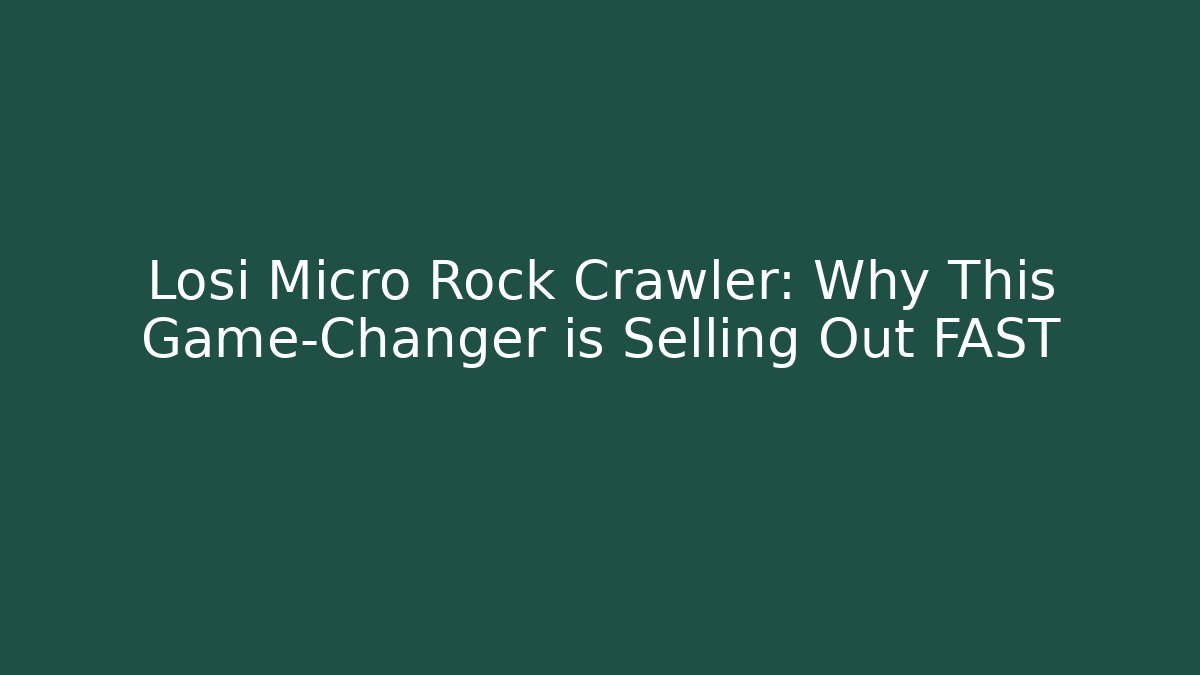 Losi Micro Rock Crawler: Why This Game-Changer is Selling Out FAST