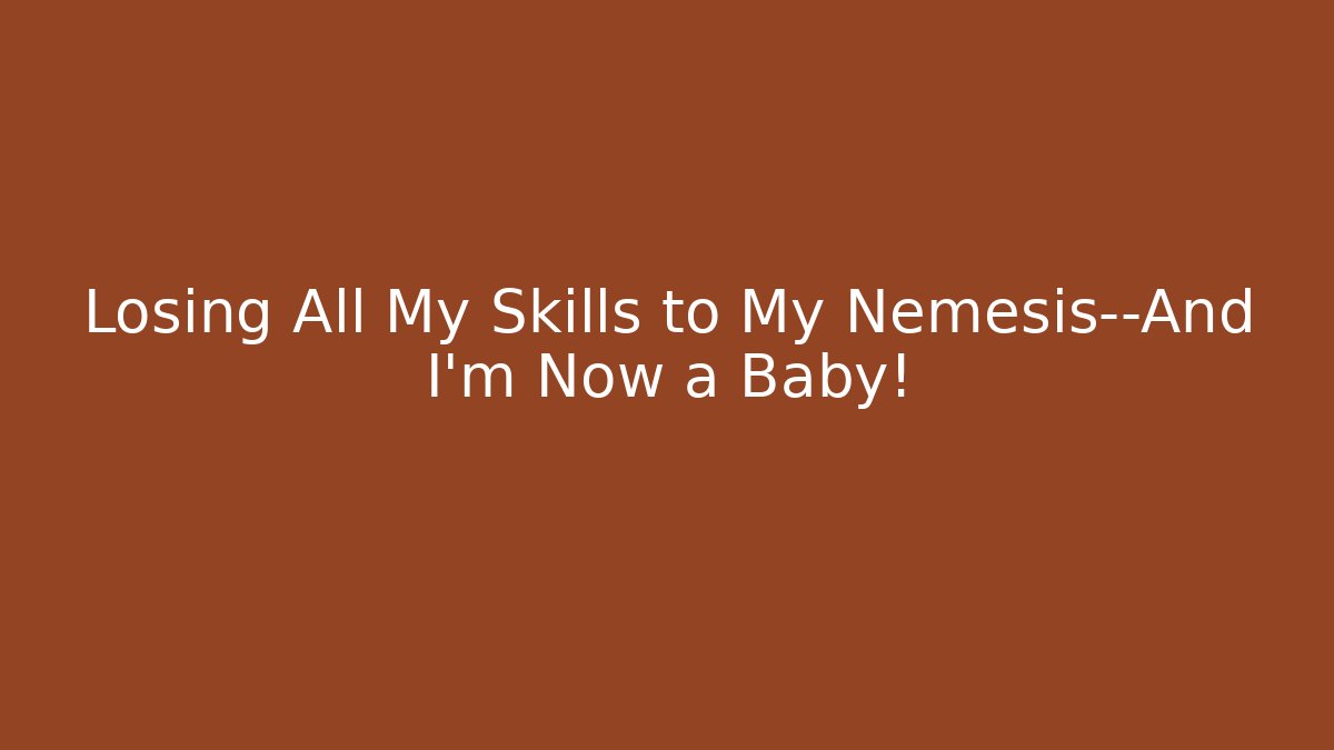 Losing All My Skills to My Nemesis—And I’m Now a Baby!