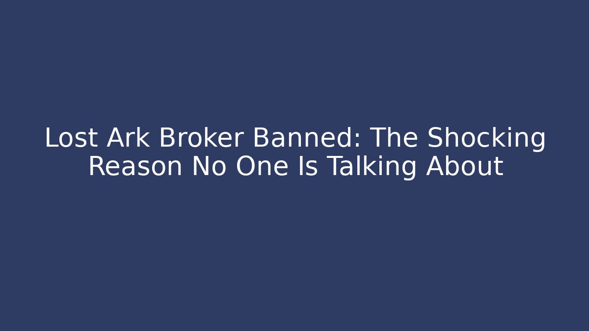 Lost Ark Broker Banned: The Shocking Reason No One Is Talking About